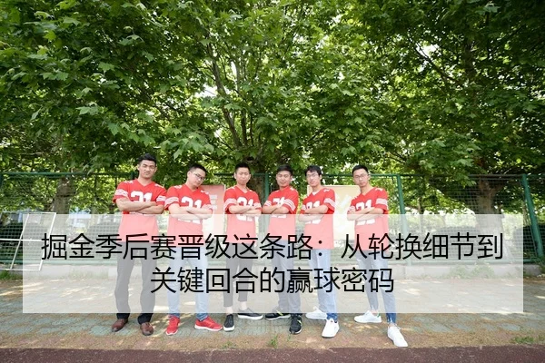 掘金季后赛晋级这条路：从轮换细节到关键回合的赢球密码